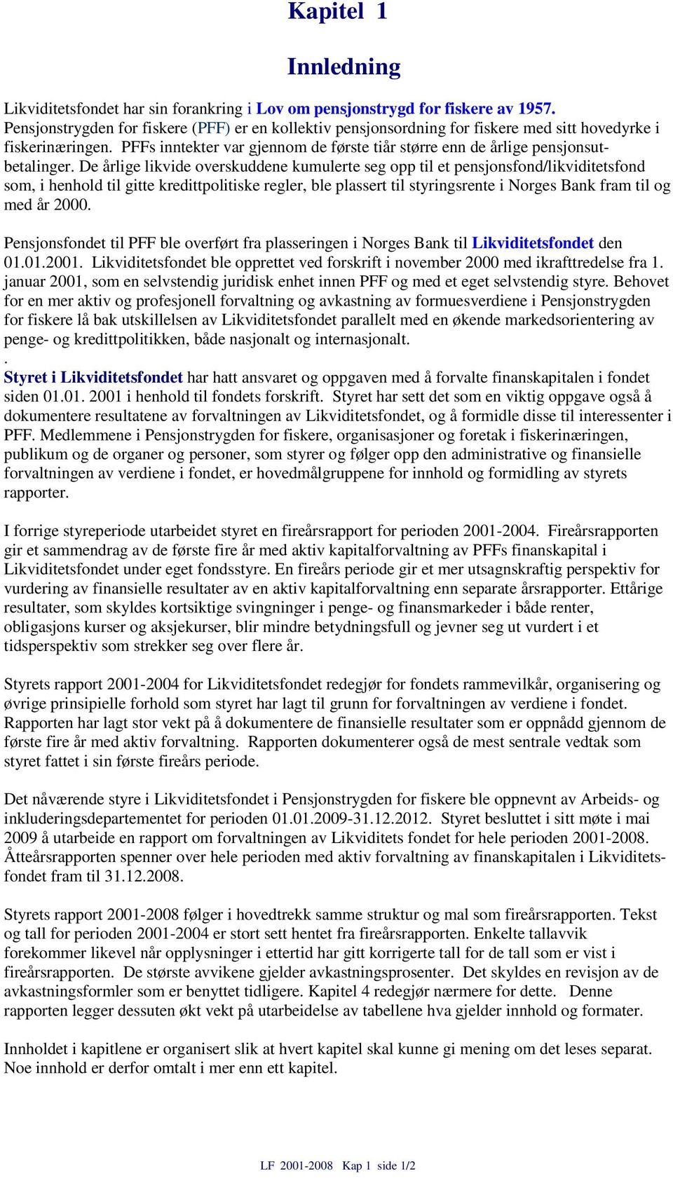 De årlige likvide overskuddene kumulerte seg opp til et pensjonsfond/likviditetsfond som, i henhold til gitte kredittpolitiske regler, ble plassert til styringsrente i Norges Bank fram til og med år