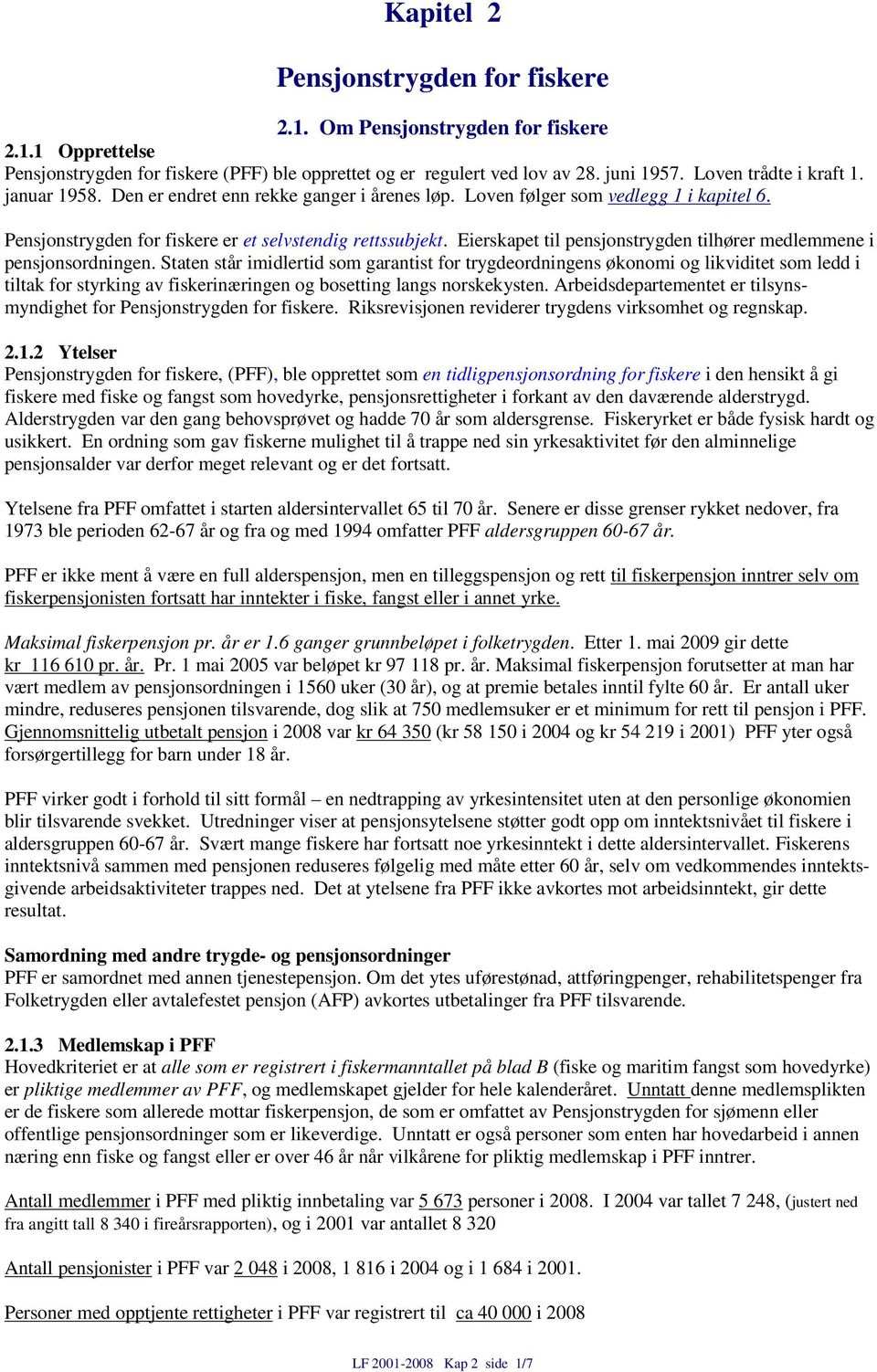 Eierskapet til pensjonstrygden tilhører medlemmene i pensjonsordningen.