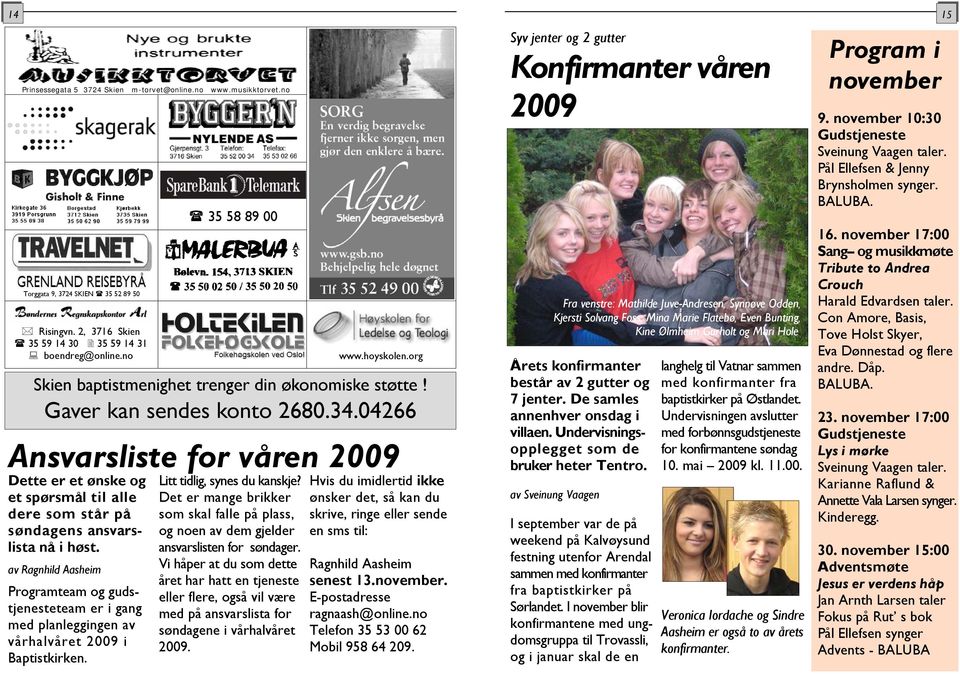 av Ragnhild Aasheim Programteam og gudstjenesteteam er i gang med planleggingen av vårhalvåret 2009 i Baptistkirken. 35 58 89 00 Litt tidlig, synes du kanskje?