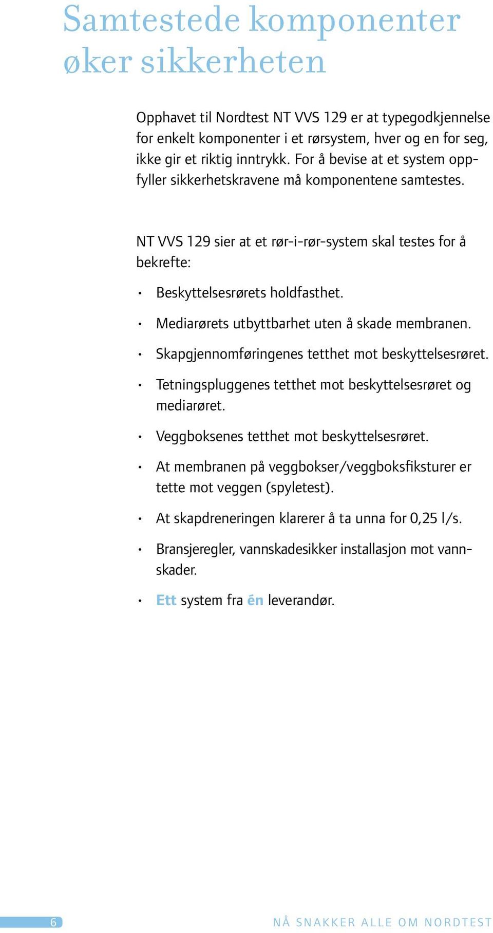 Mediarørets utbyttbarhet uten å skade membranen. Skapgjennomføringenes tetthet mot beskyttelsesrøret. Tetningspluggenes tetthet mot beskyttelsesrøret og mediarøret.