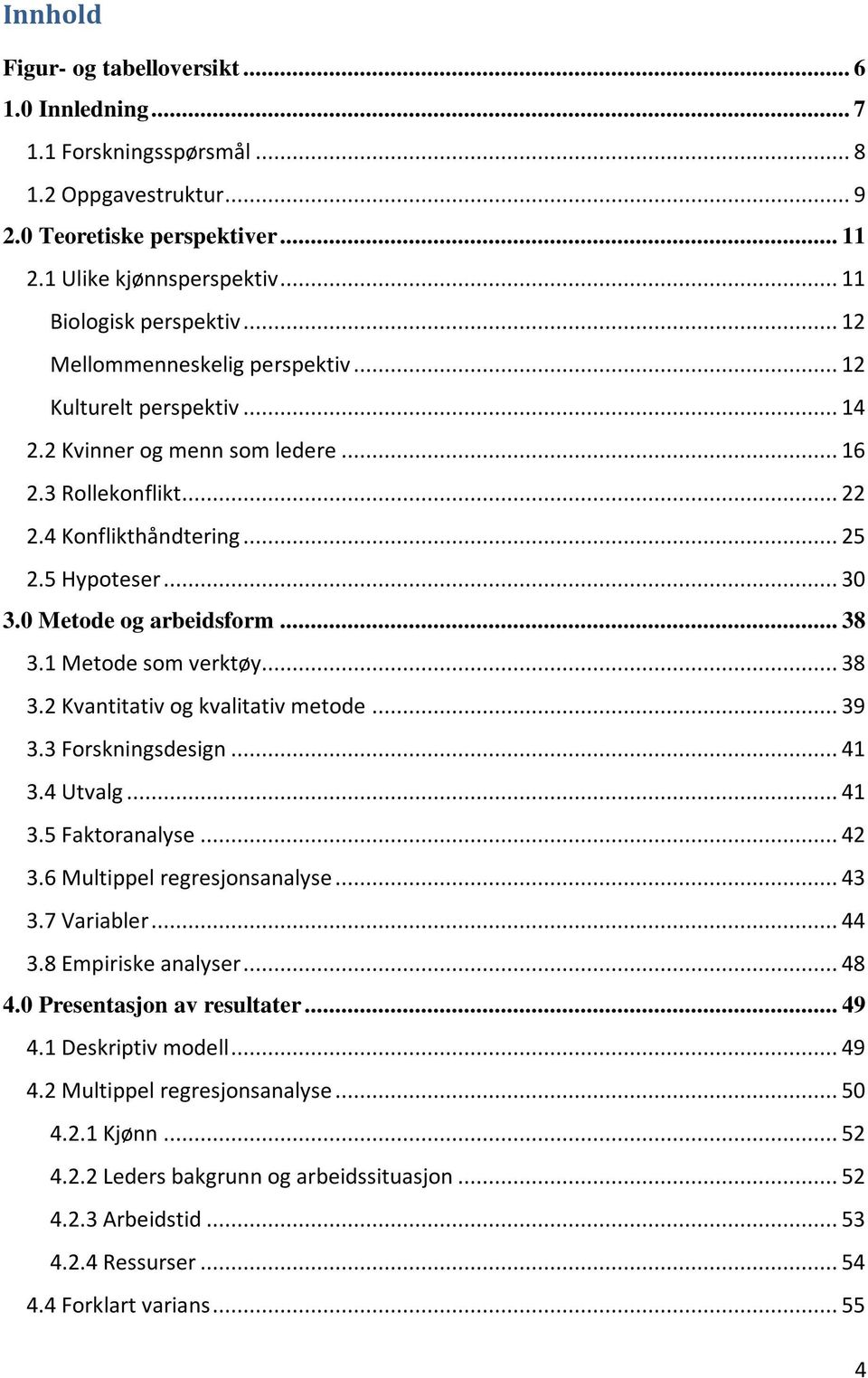 0 Metode og arbeidsform... 38 3.1 Metode som verktøy... 38 3.2 Kvantitativ og kvalitativ metode... 39 3.3 Forskningsdesign... 41 3.4 Utvalg... 41 3.5 Faktoranalyse... 42 3.