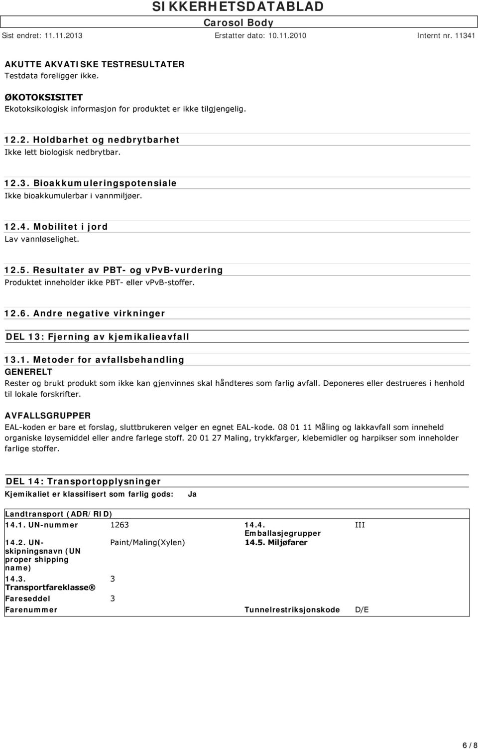 Resultater av PBT- og vpvb-vurdering Produktet inneholder ikke PBT- eller vpvb-stoffer. 12