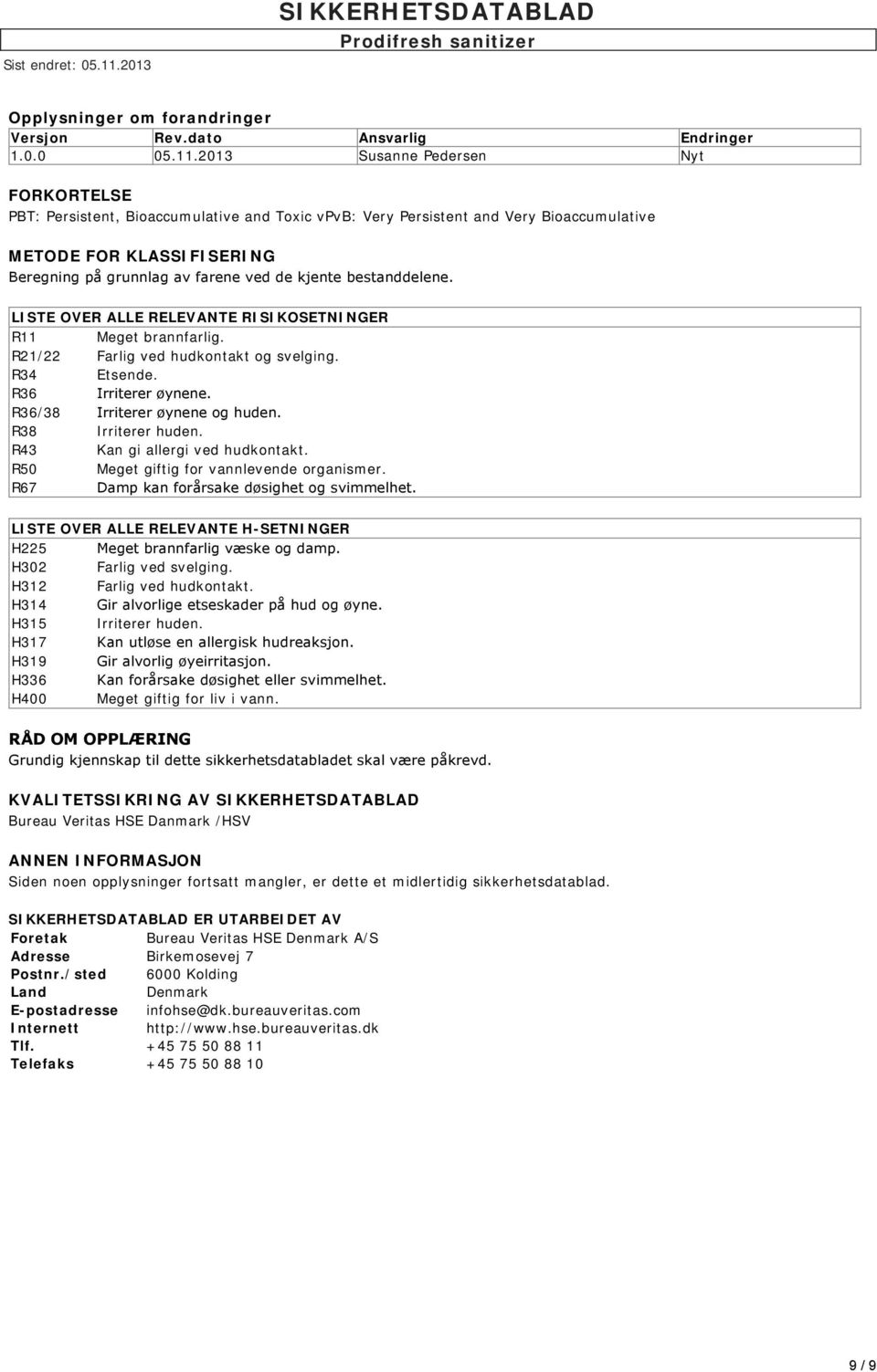 bestanddelene. LISTE OVER ALLE RELEVANTE RISIKOSETNINGER R11 Meget brannfarlig. R21/22 Farlig ved hudkontakt og svelging. R34 Etsende. R36 Irriterer øynene. R36/38 Irriterer øynene og huden.