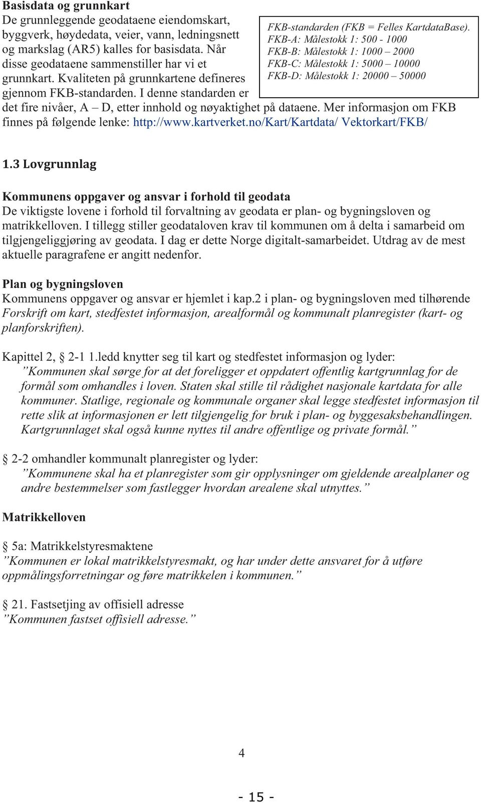 FKB-A: Målestokk 1: 500-1000 FKB-B: Målestokk 1: 1000 2000 FKB-C: Målestokk 1: 5000 10000 FKB-D: Målestokk 1: 20000 50000 det fire nivåer, A D, etter innhold og nøyaktighet på dataene.