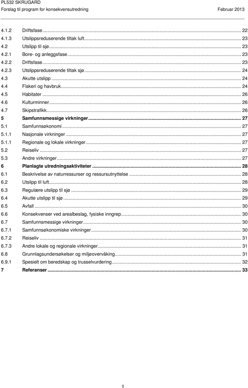 .. 27 5.1.1 Regionale og lokale virkninger... 27 5.2 Reiseliv... 27 5.3 Andre virkninger... 27 6 Planlagte utredningsaktiviteter... 28 6.1 Beskrivelse av naturressurser og ressursutnyttelse... 28 6.2 Utslipp til luft.