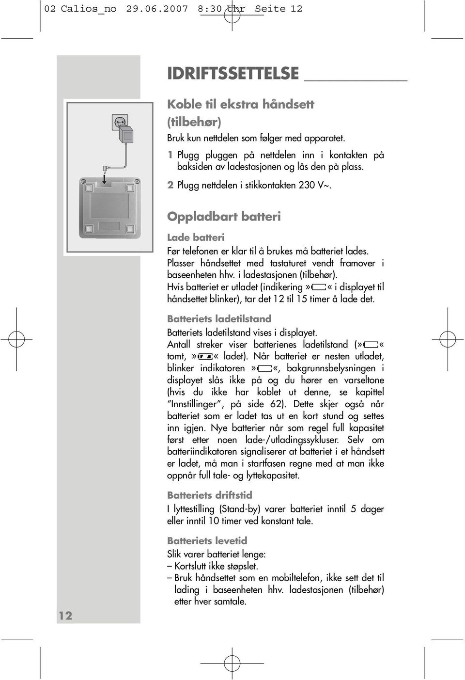 Oppladbart batteri Lade batteri Før telefonen er klar til å brukes må batteriet lades. Plasser håndsettet med tastaturet vendt framover i baseenheten hhv. i ladestasjonen (tilbehør).