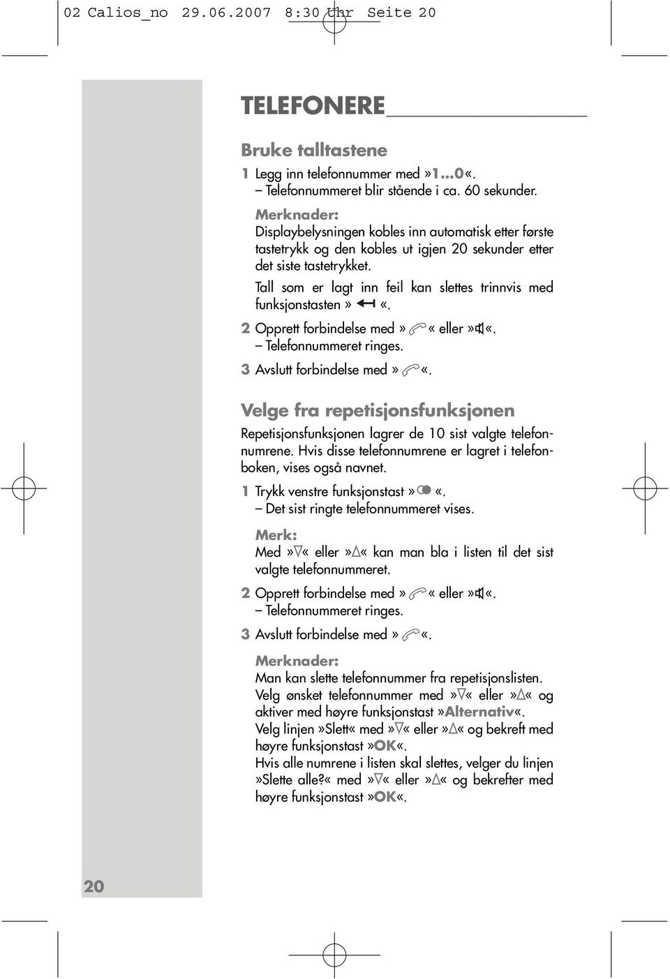 Tall som er lagt inn feil kan slettes trinnvis med funksjonstasten» «. 2 Opprett forbindelse med» «eller» «. Telefonnummeret ringes. 3 Avslutt forbindelse med» «.