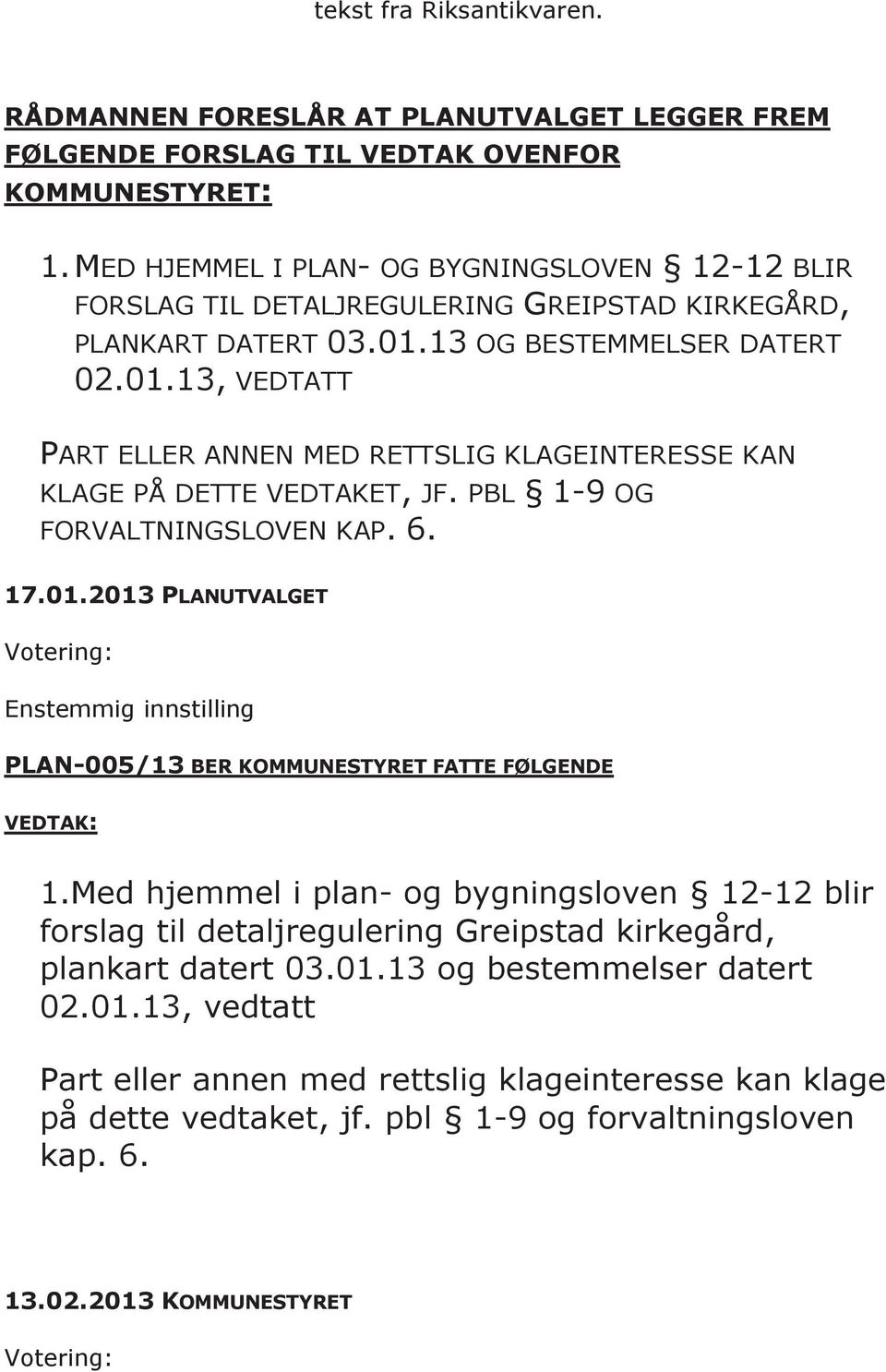 13 OG BESTEMMELSER DATERT 02.01.13, VEDTATT PART ELLER ANNEN MED RETTSLIG KLAGEINTERESSE KAN KLAGE PÅ DETTE VEDTAKET, JF. PBL 1-9 OG FORVALTNINGSLOVEN KAP. 6. 17.01.2013 PLANUTVALGET Votering: Enstemmig innstilling PLAN-005/13 BER KOMMUNESTYRET FATTE FØLGENDE VEDTAK: 1.