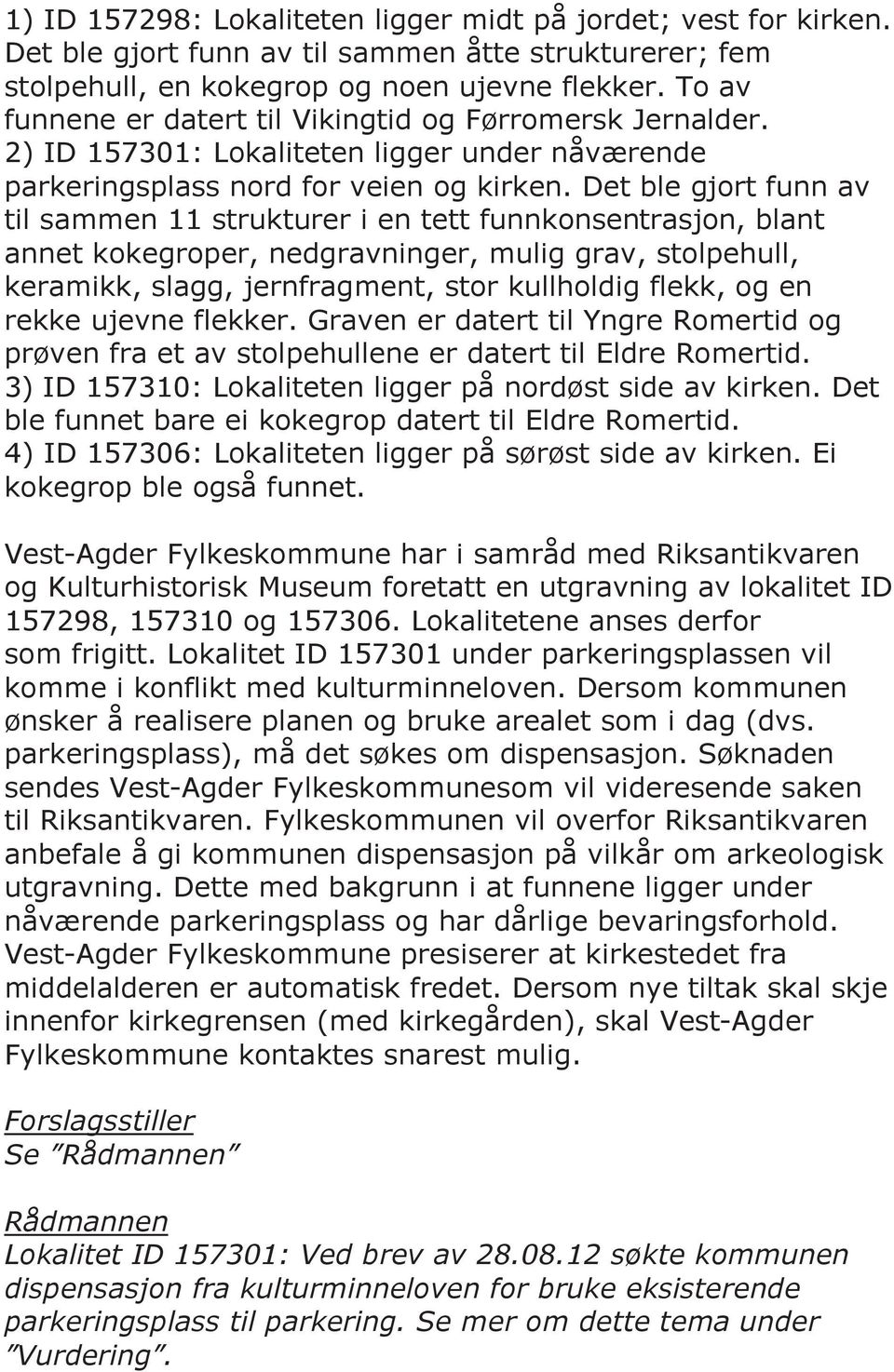 Det ble gjort funn av til sammen 11 strukturer i en tett funnkonsentrasjon, blant annet kokegroper, nedgravninger, mulig grav, stolpehull, keramikk, slagg, jernfragment, stor kullholdig flekk, og en