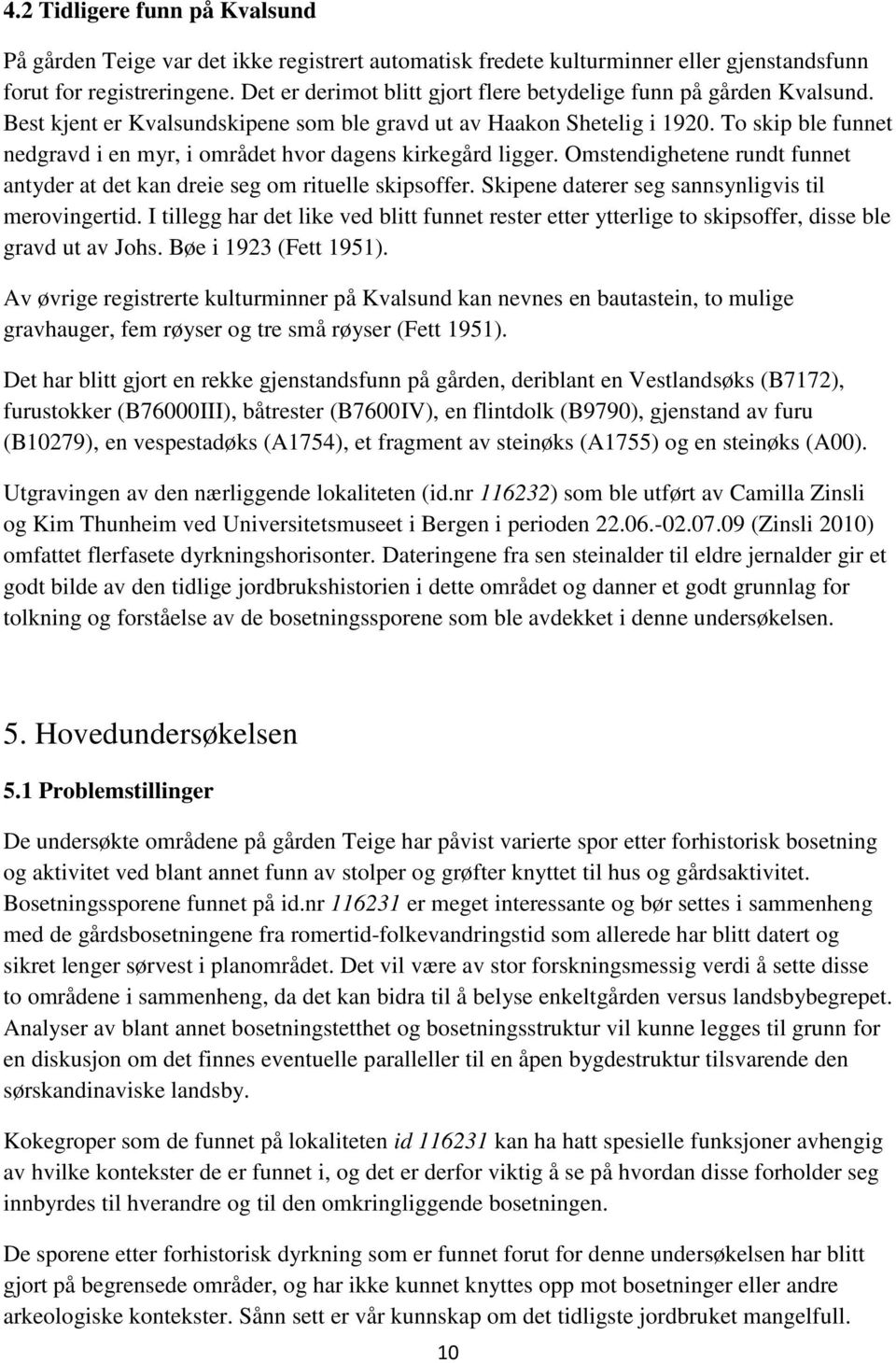 To skip ble funnet nedgravd i en myr, i området hvor dagens kirkegård ligger. Omstendighetene rundt funnet antyder at det kan dreie seg om rituelle skipsoffer.