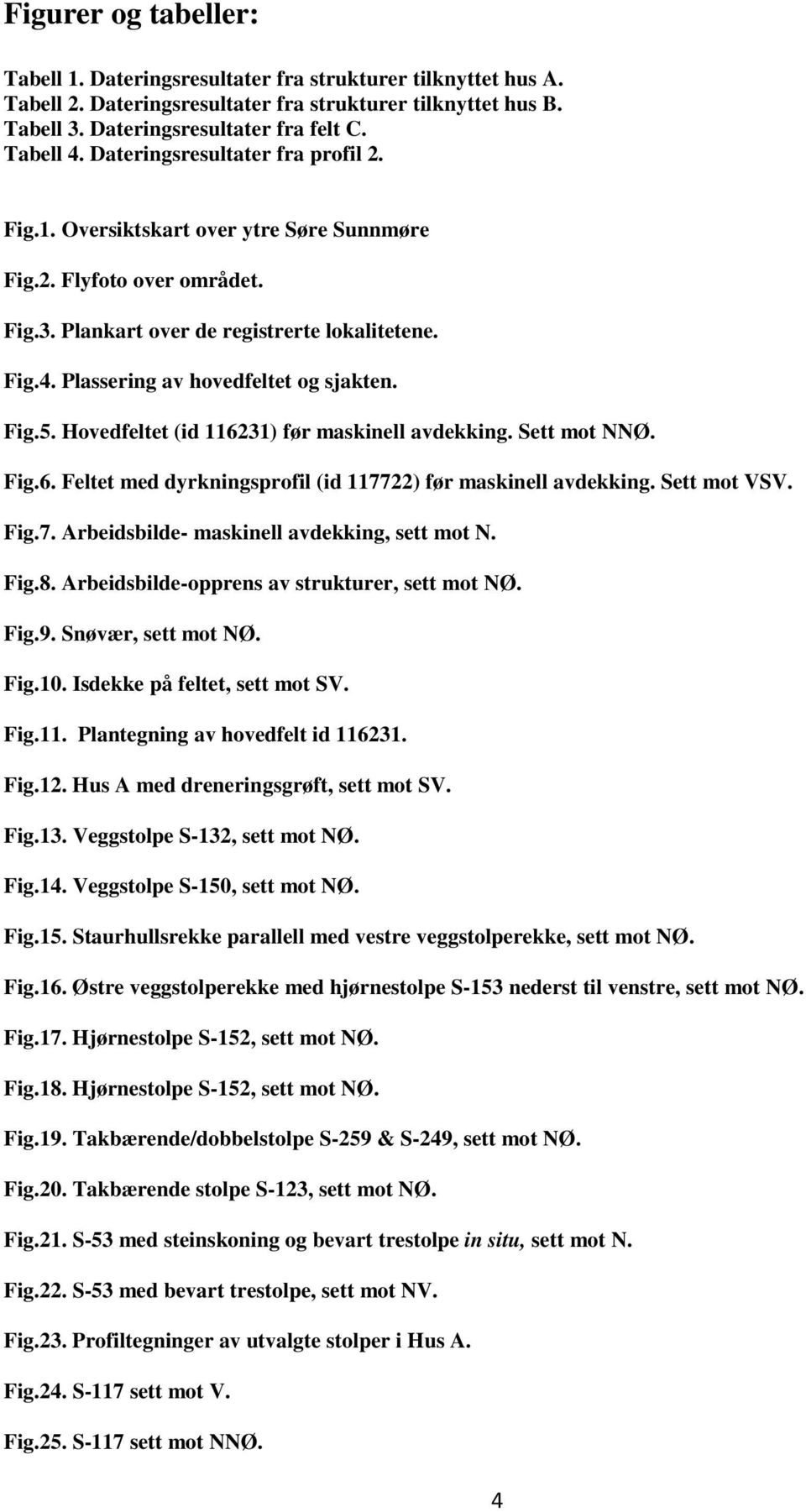 Plassering av hovedfeltet og sjakten. Fig.5. Hovedfeltet (id 116231) før maskinell avdekking. Sett mot NNØ. Fig.6. et med dyrkningsprofil (id 117722) før maskinell avdekking. Sett mot VSV. Fig.7. rbeidsbilde- maskinell avdekking, sett mot N.