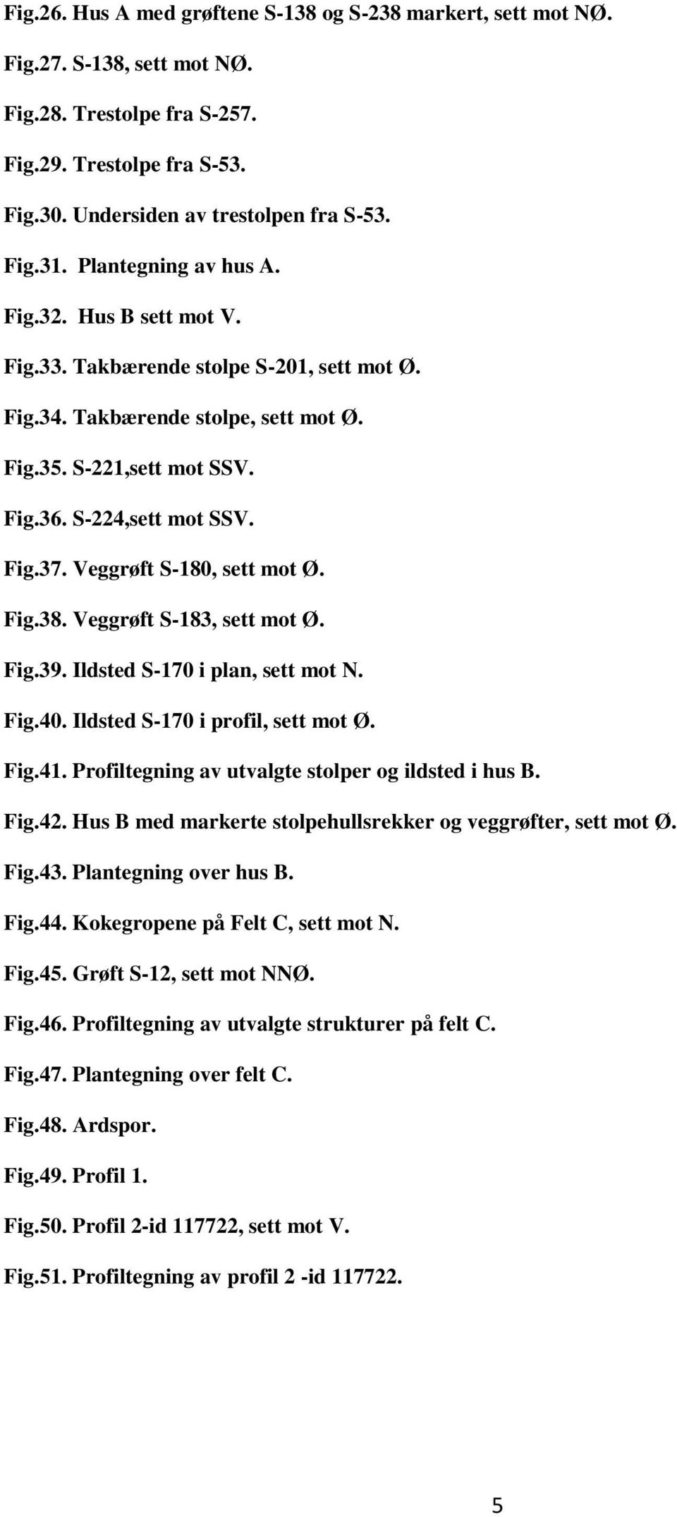 Veggrøft S-180, sett mot Ø. Fig.38. Veggrøft S-183, sett mot Ø. Fig.39. Ildsted S-170 i plan, sett mot N. Fig.40. Ildsted S-170 i profil, sett mot Ø. Fig.41.