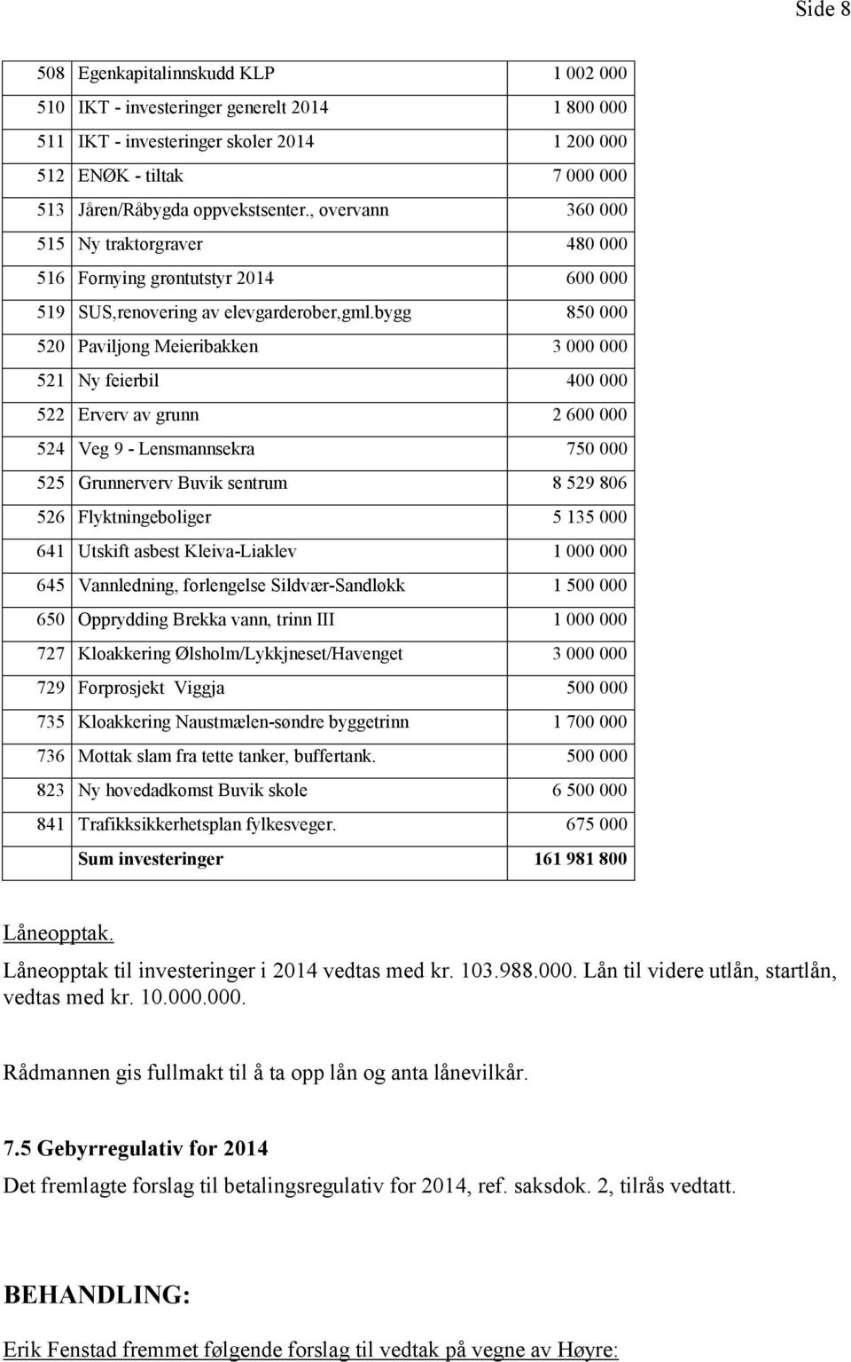 bygg 850 000 520 Paviljong Meieribakken 3 000 000 521 Ny feierbil 400 000 522 Erverv av grunn 2 600 000 524 Veg 9 - Lensmannsekra 750 000 525 Grunnerverv Buvik sentrum 8 529 806 526 Flyktningeboliger