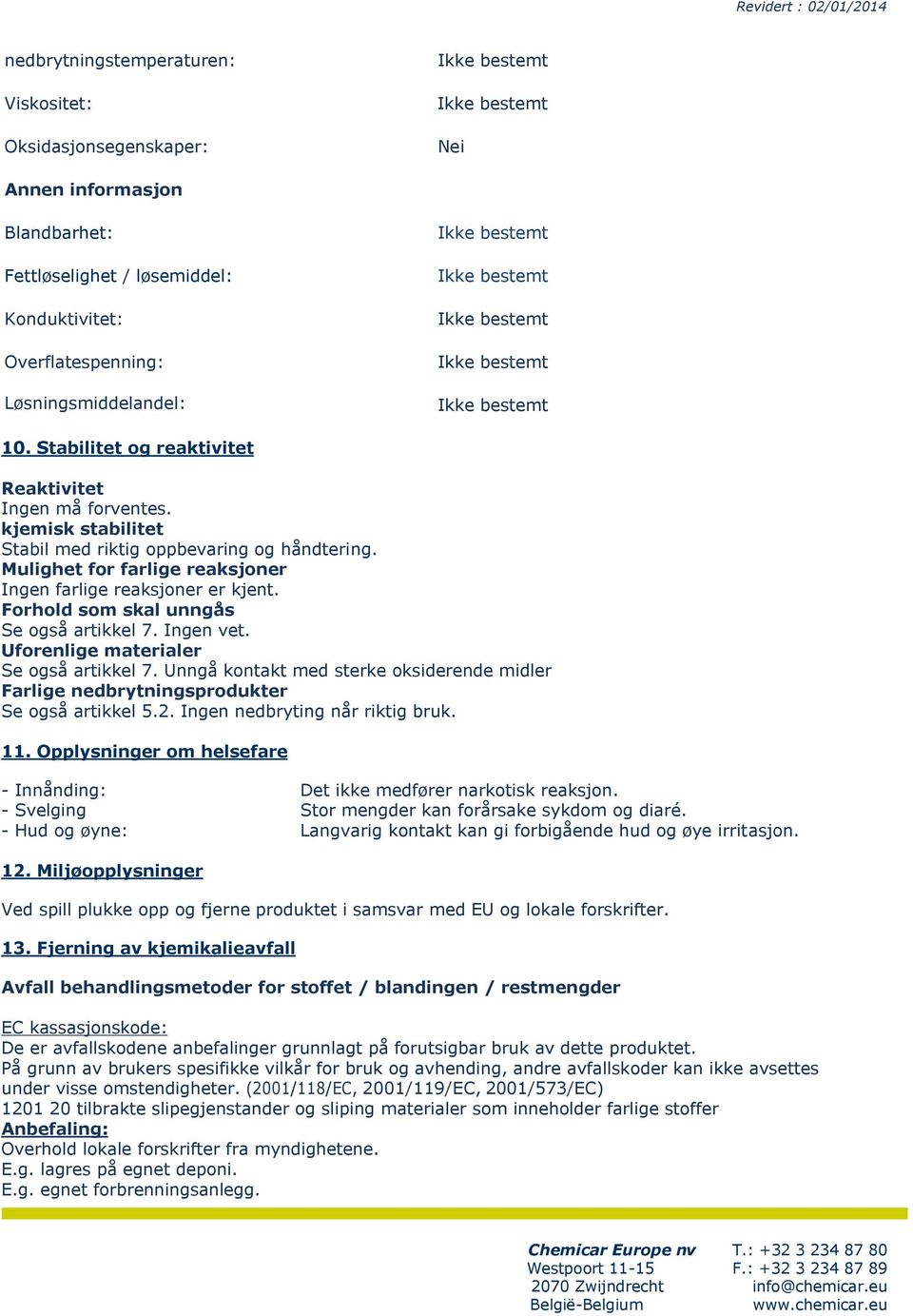 Forhold som skal unngås Se også artikkel 7. Ingen vet. Uforenlige materialer Se også artikkel 7. Unngå kontakt med sterke oksiderende midler Farlige nedbrytningsprodukter Se også artikkel 5.2.