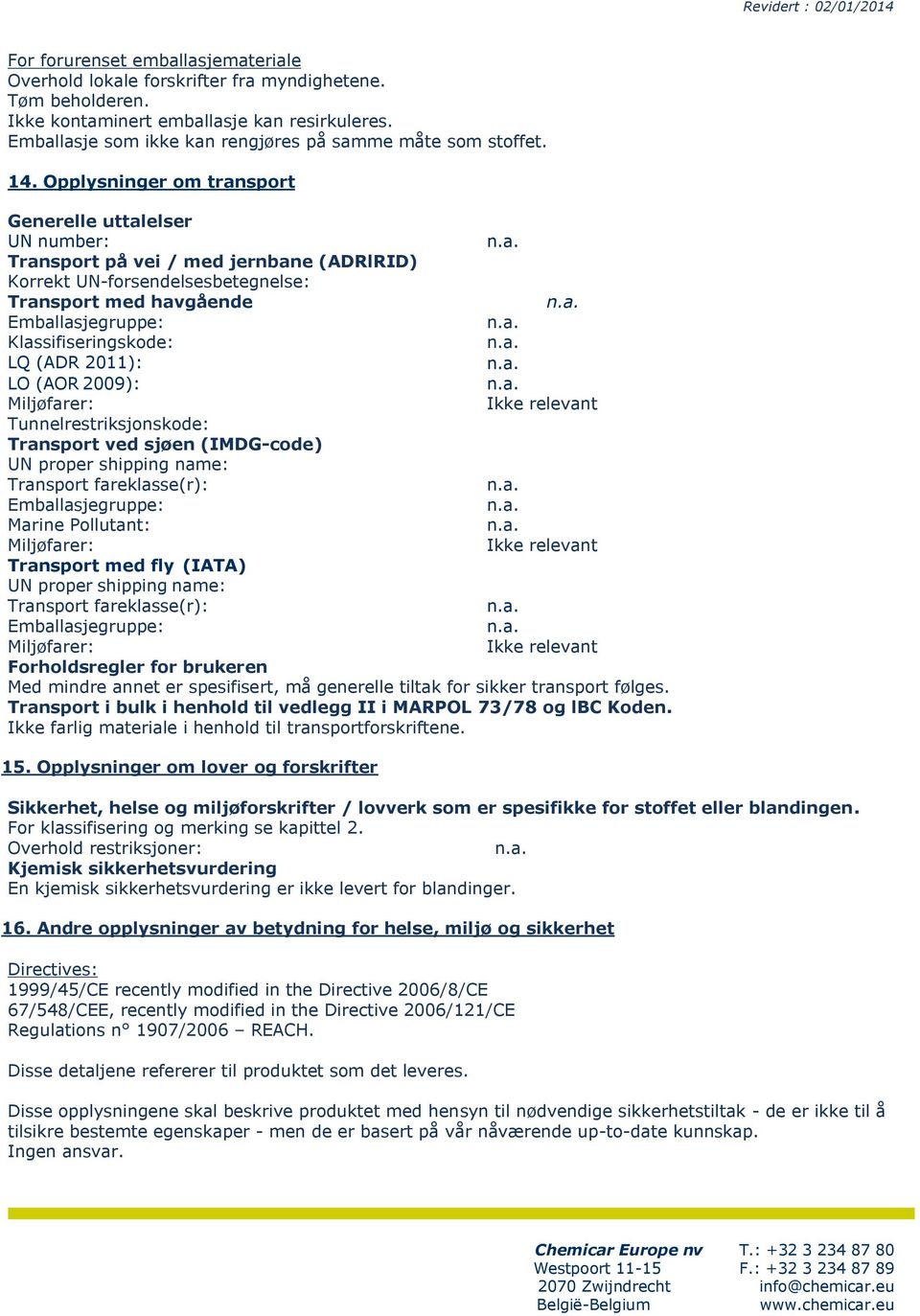 Opplysninger om transport Generelle uttalelser UN number: Transport på vei / med jernbane (ADRlRID) Korrekt UN-forsendelsesbetegnelse: Transport med havgående Emballasjegruppe: Klassifiseringskode: