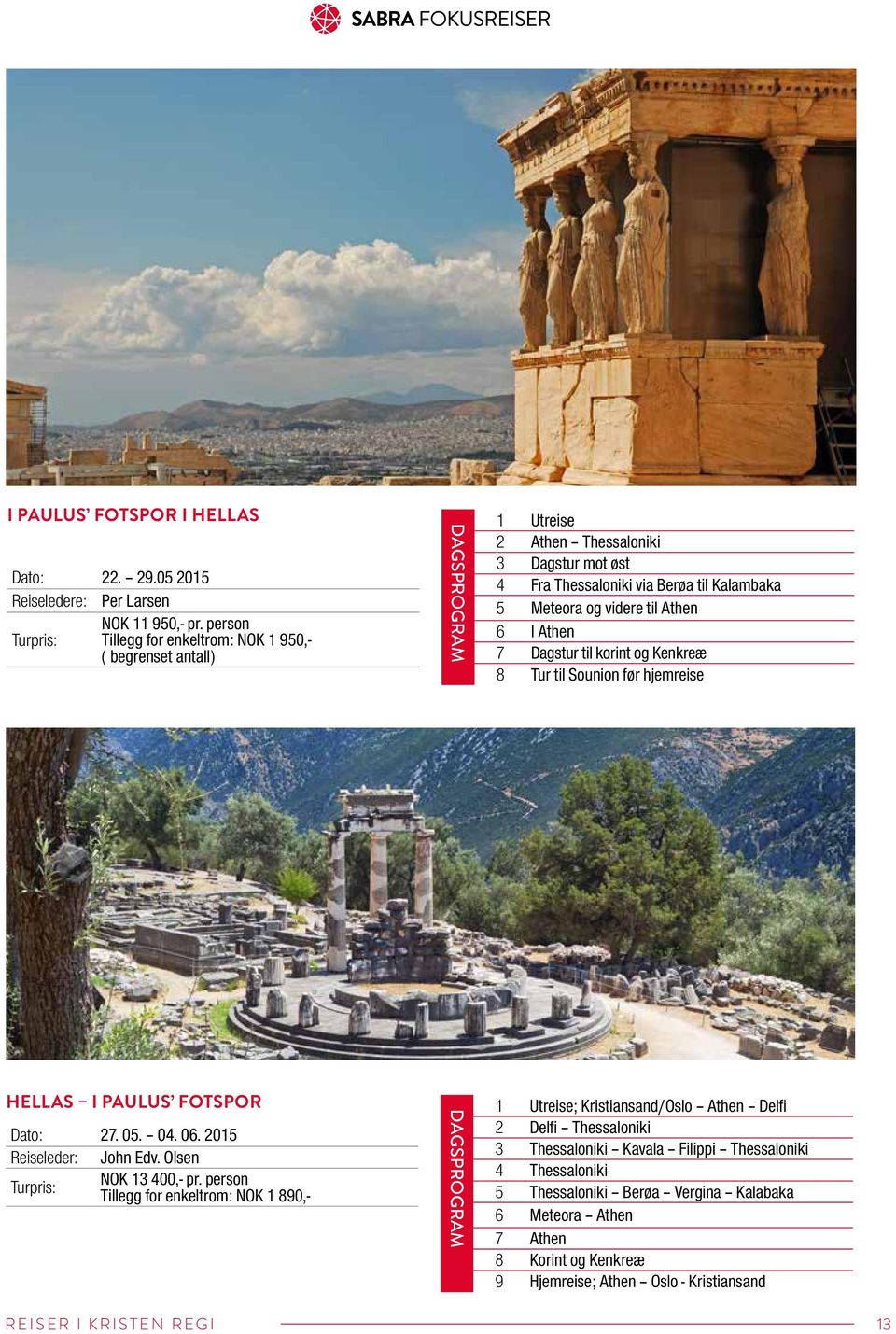 Athen 7 Dagstur til korint og Kenkreæ 8 Tur til Sounion før hjemreise HELLAS I PAULUS FOTSPOR Dato: 27. 05. 04. 06. 2015 Reiseleder: John Edv. Olsen NOK 13 400,- pr.