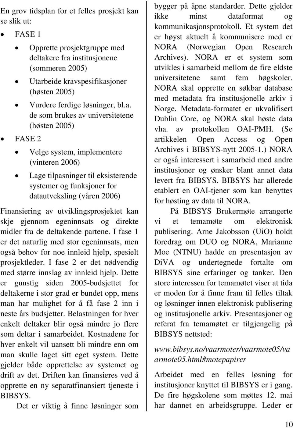 de som brukes av universitetene (høsten 2005) FASE 2 Velge system, implementere (vinteren 2006) Lage tilpasninger til eksisterende systemer og funksjoner for datautveksling (våren 2006) Finansiering