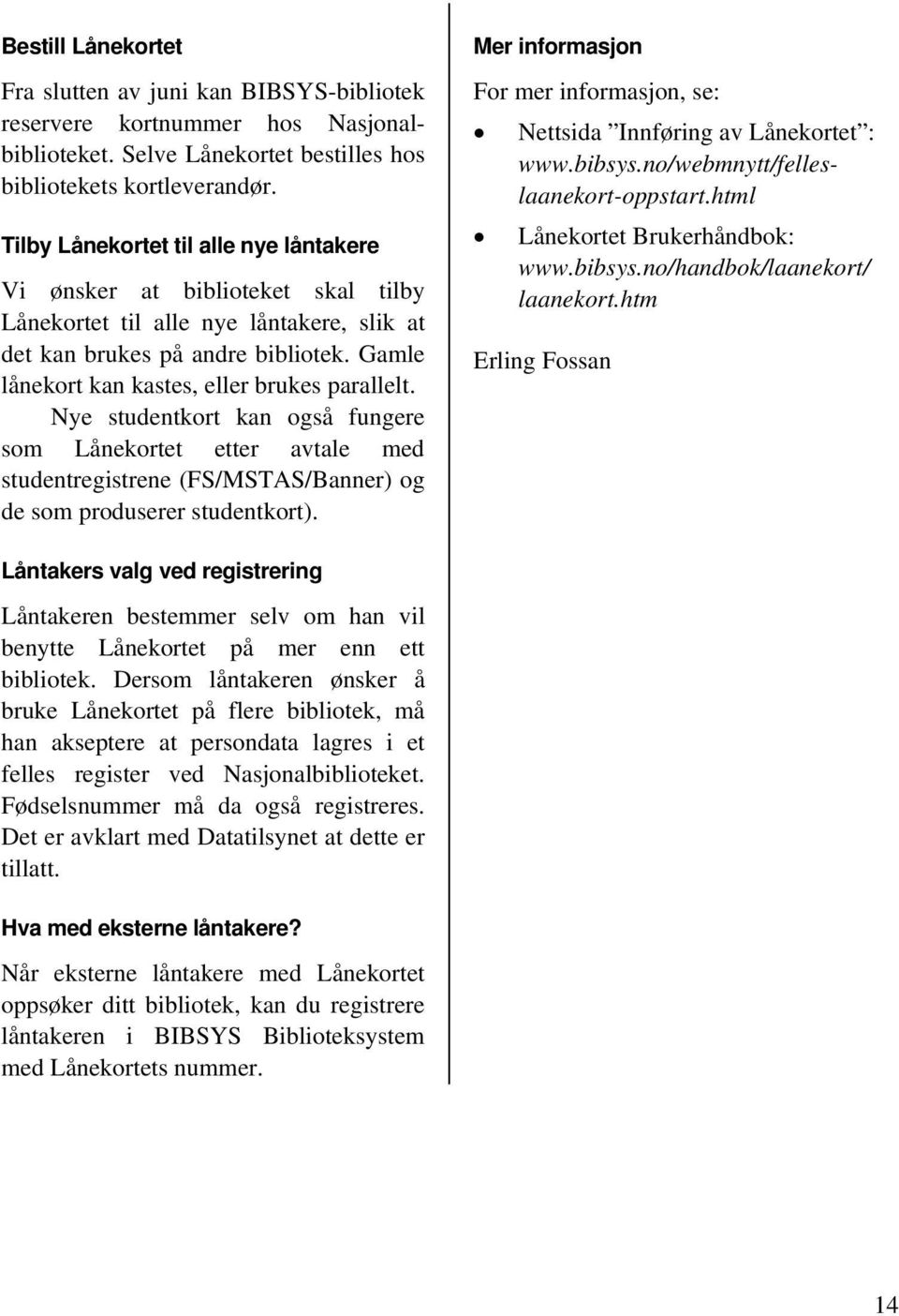 Gamle lånekort kan kastes, eller brukes parallelt. Nye studentkort kan også fungere som Lånekortet etter avtale med studentregistrene (FS/MSTAS/Banner) og de som produserer studentkort).