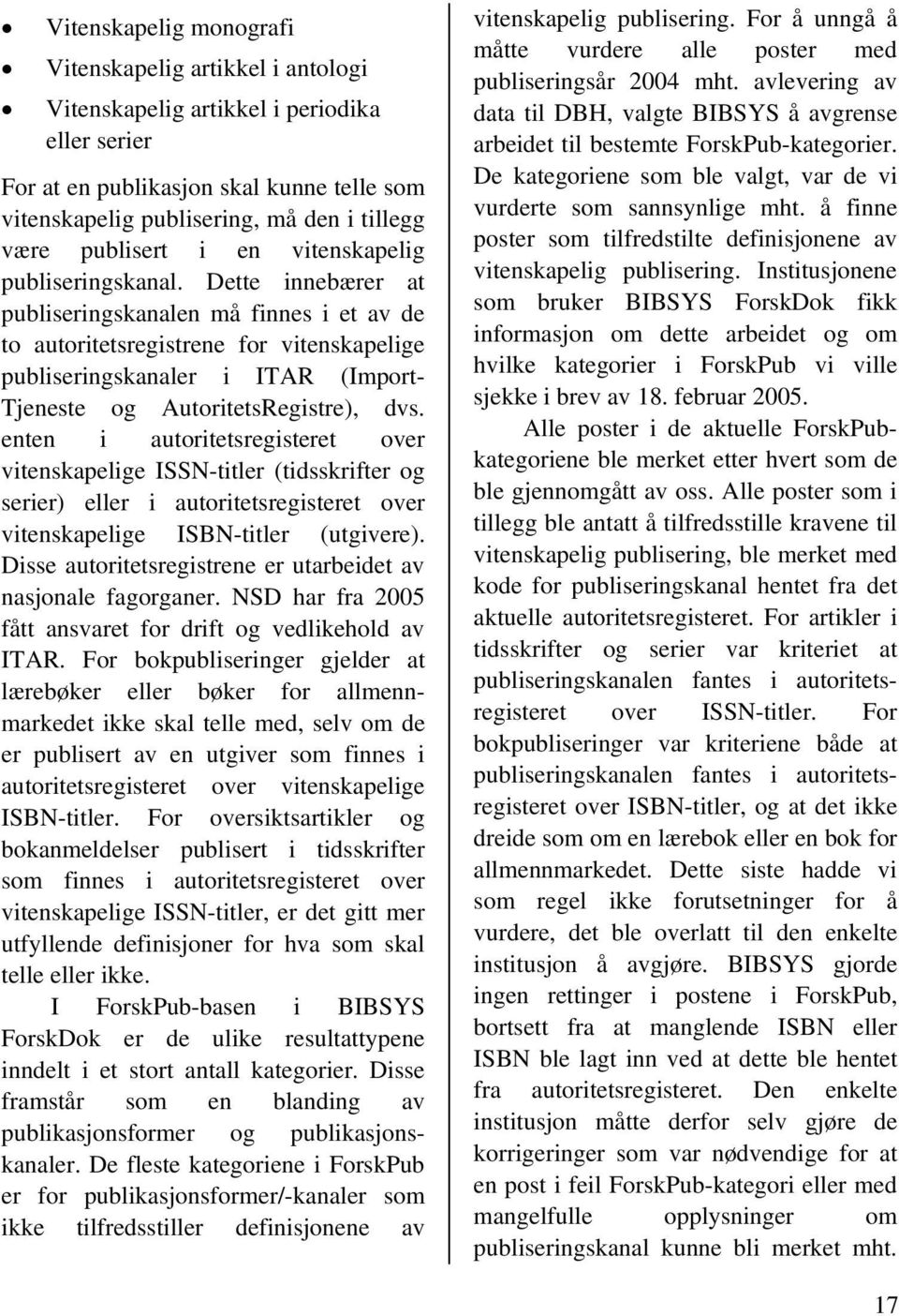 Dette innebærer at publiseringskanalen må finnes i et av de to autoritetsregistrene for vitenskapelige publiseringskanaler i ITAR (Import- Tjeneste og AutoritetsRegistre), dvs.