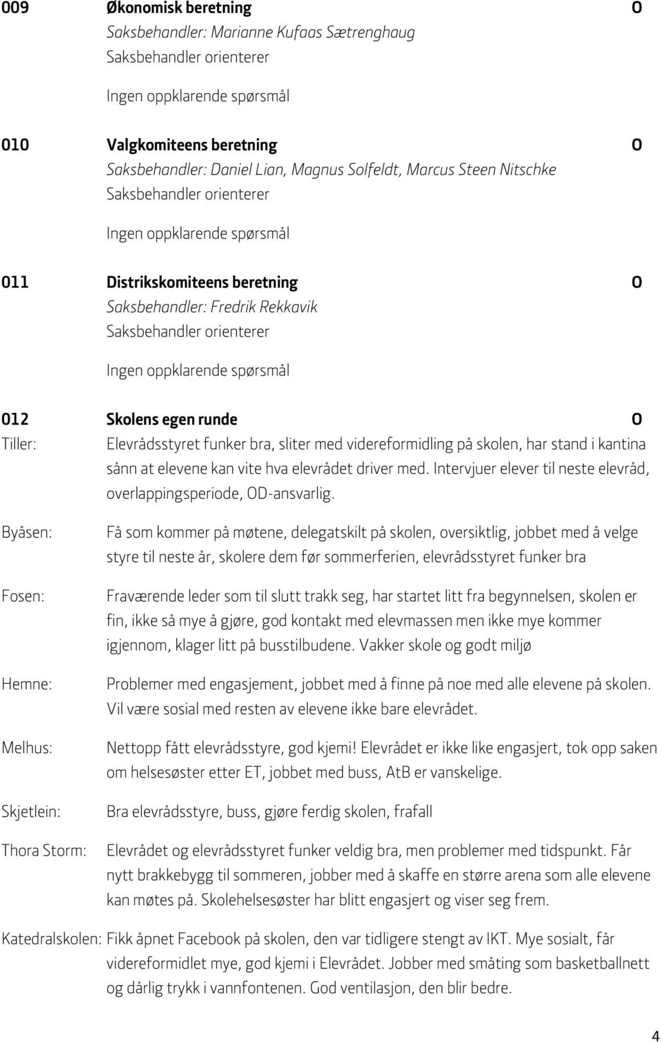 Skolens egen runde O Tiller: Elevrådsstyret funker bra, sliter med videreformidling på skolen, har stand i kantina sånn at elevene kan vite hva elevrådet driver med.