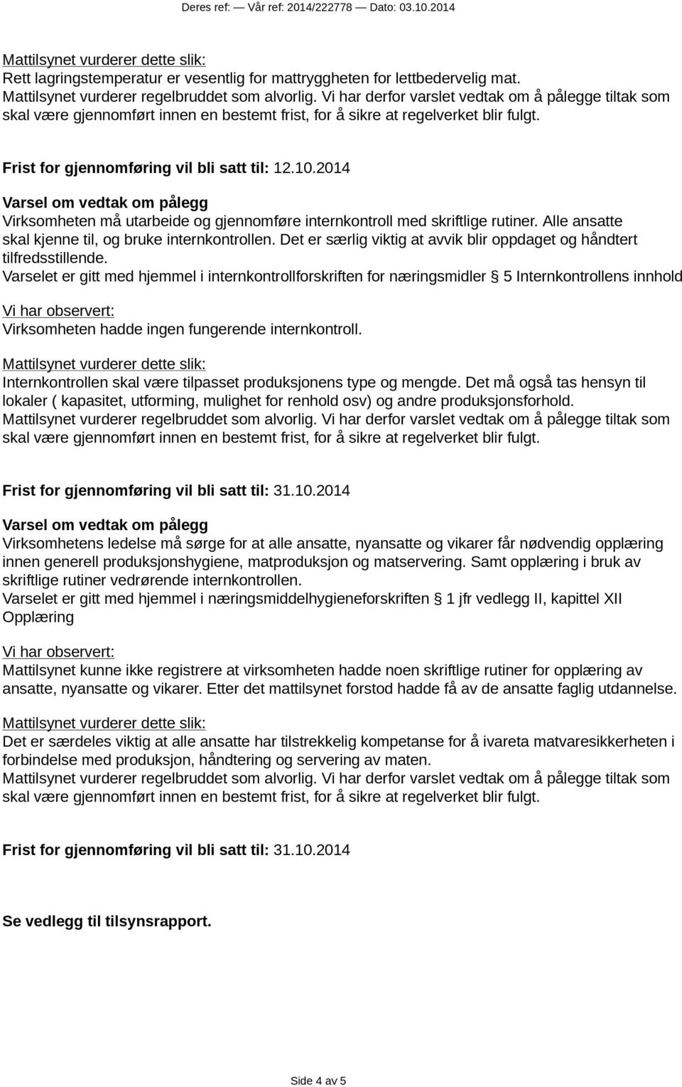 2014 Virksomheten må utarbeide og gjennomføre internkontroll med skriftlige rutiner. Alle ansatte skal kjenne til, og bruke internkontrollen.