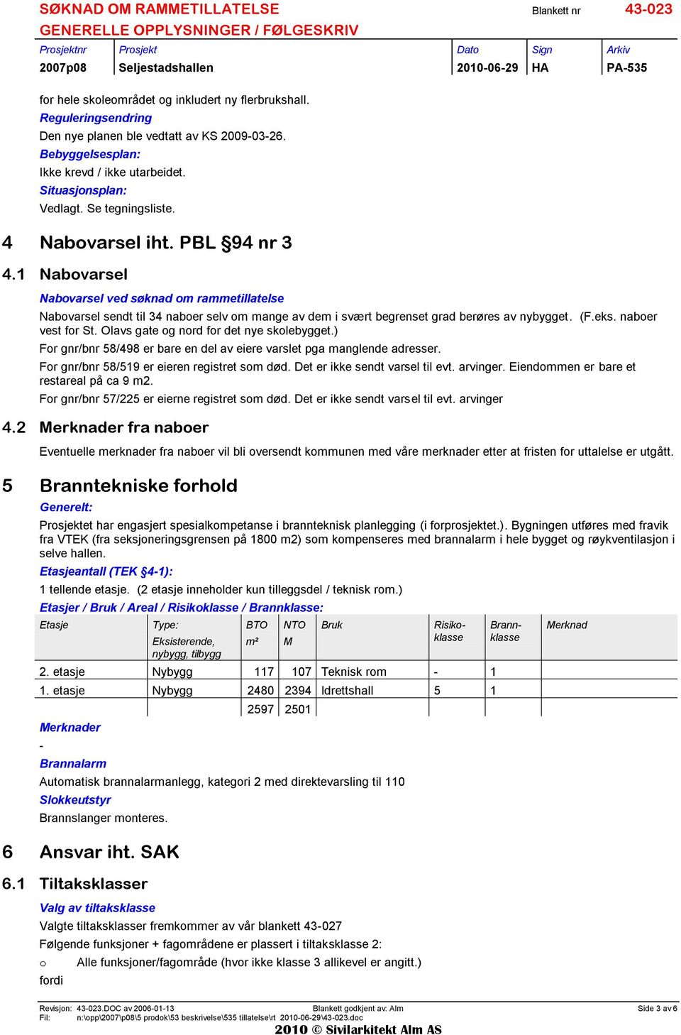 1 Nabvarsel Nabvarsel ved søknad m rammetillatelse Nabvarsel sendt til 34 naber selv m mange av dem i svært begrenset grad berøres av nybygget. (F.eks. naber vest fr St.