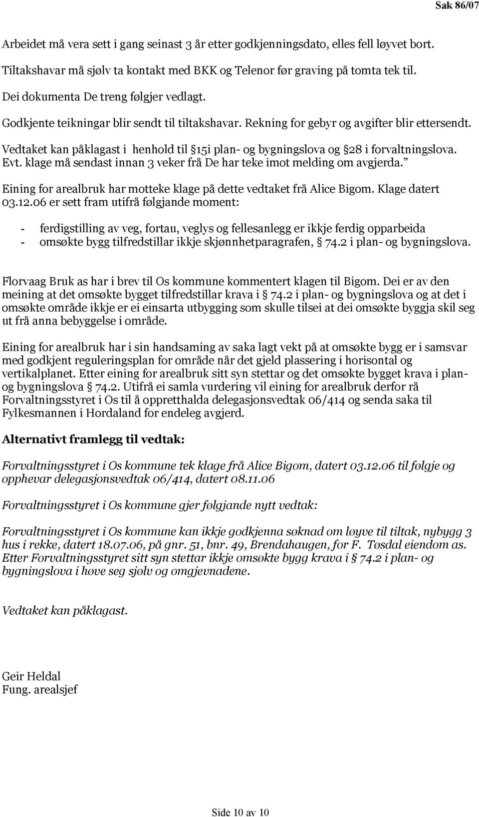 Vedtaket kan påklagast i henhold til 15i plan- og bygningslova og 28 i forvaltningslova. Evt. klage må sendast innan 3 veker frå De har teke imot melding om avgjerda.