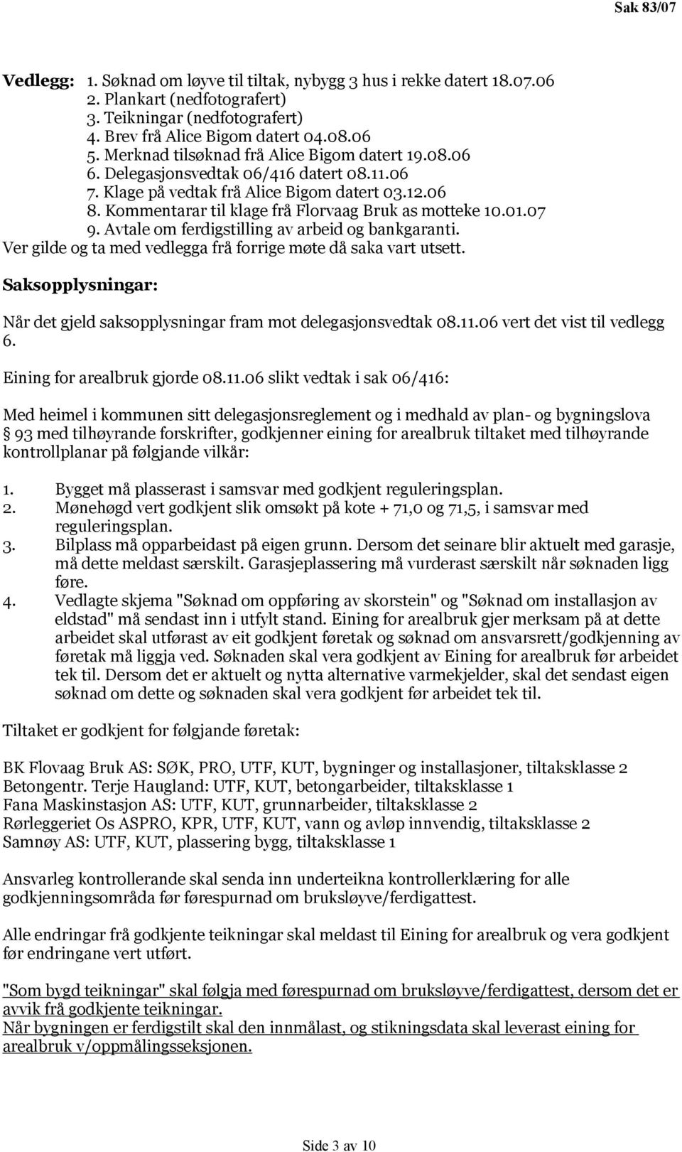 Kommentarar til klage frå Florvaag Bruk as motteke 10.01.07 9. Avtale om ferdigstilling av arbeid og bankgaranti. Ver gilde og ta med vedlegga frå forrige møte då saka vart utsett.