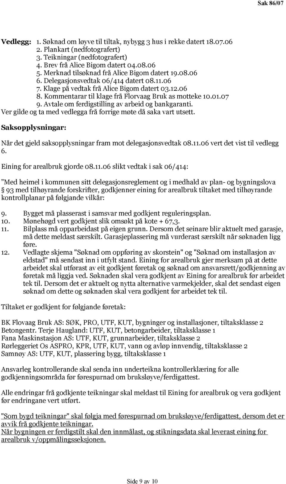 Kommentarar til klage frå Florvaag Bruk as motteke 10.01.07 9. Avtale om ferdigstilling av arbeid og bankgaranti. Ver gilde og ta med vedlegga frå forrige møte då saka vart utsett.