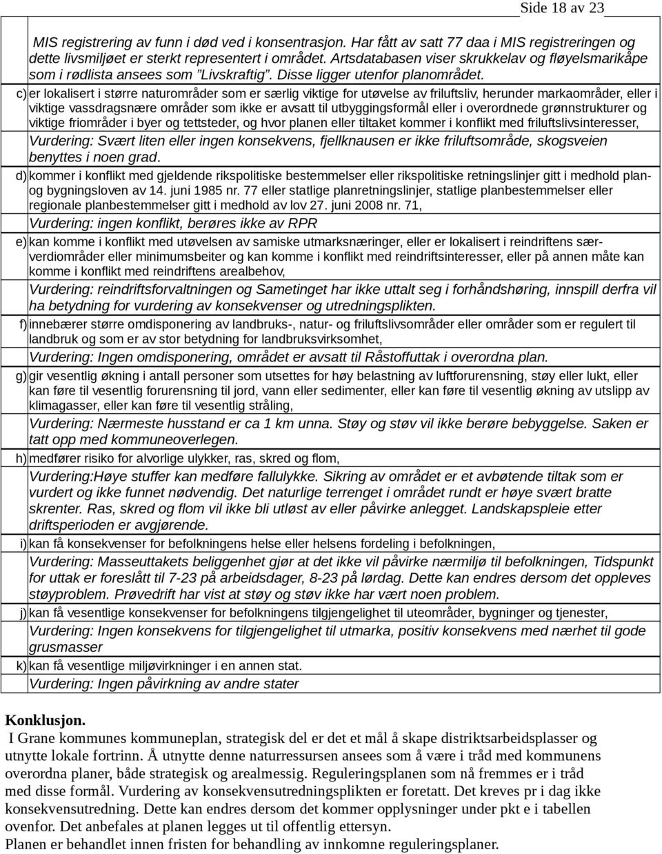 c) er lokalisert i større naturområder som er særlig viktige for utøvelse av friluftsliv, herunder markaområder, eller i viktige vassdragsnære områder som ikke er avsatt til utbyggingsformål eller i