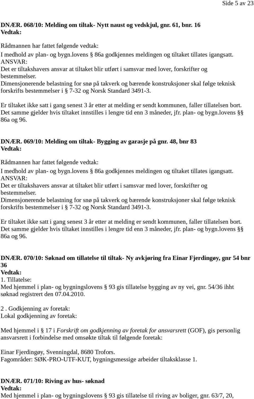 Dimensjonerende belastning for snø på takverk og bærende konstruksjoner skal følge teknisk forskrifts bestemmelser i 7-32 og Norsk Standard 3491-3.