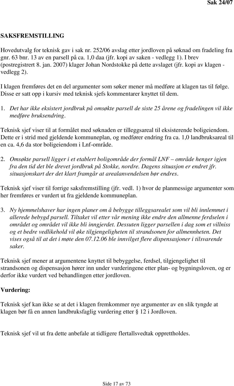 I klagen fremføres det en del argumenter som søker mener må medføre at klagen tas til følge. Disse er satt opp i kursiv med teknisk sjefs kommentarer knyttet til dem. 1.