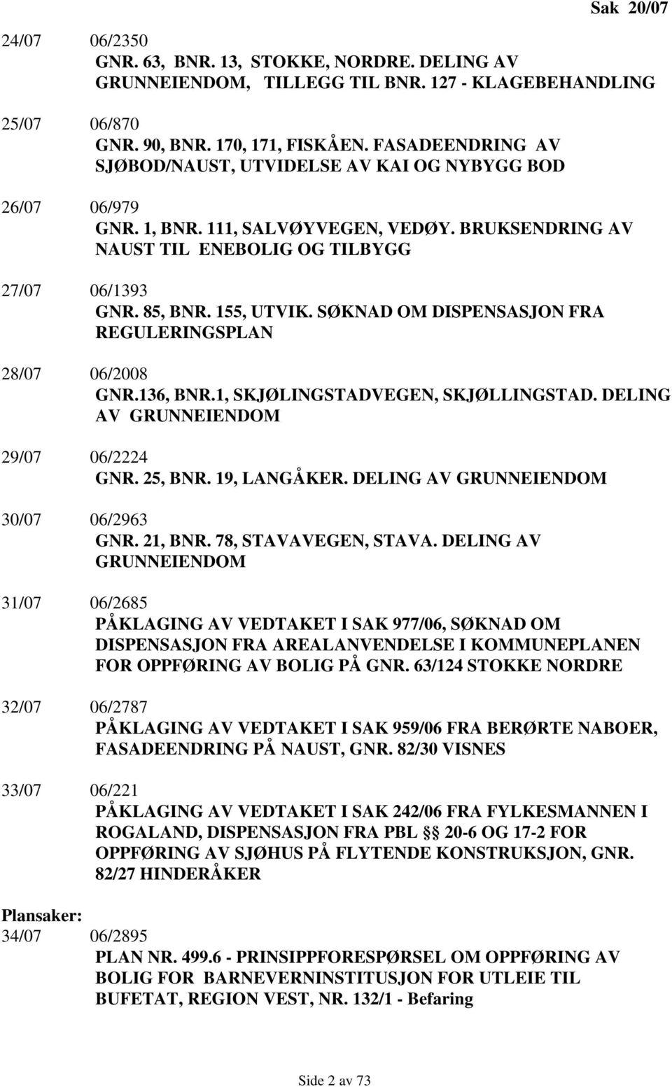 SØKNAD OM DISPENSASJON FRA REGULERINGSPLAN 28/07 06/2008 GNR.136, BNR.1, SKJØLINGSTADVEGEN, SKJØLLINGSTAD. DELING AV GRUNNEIENDOM 29/07 06/2224 GNR. 25, BNR. 19, LANGÅKER.