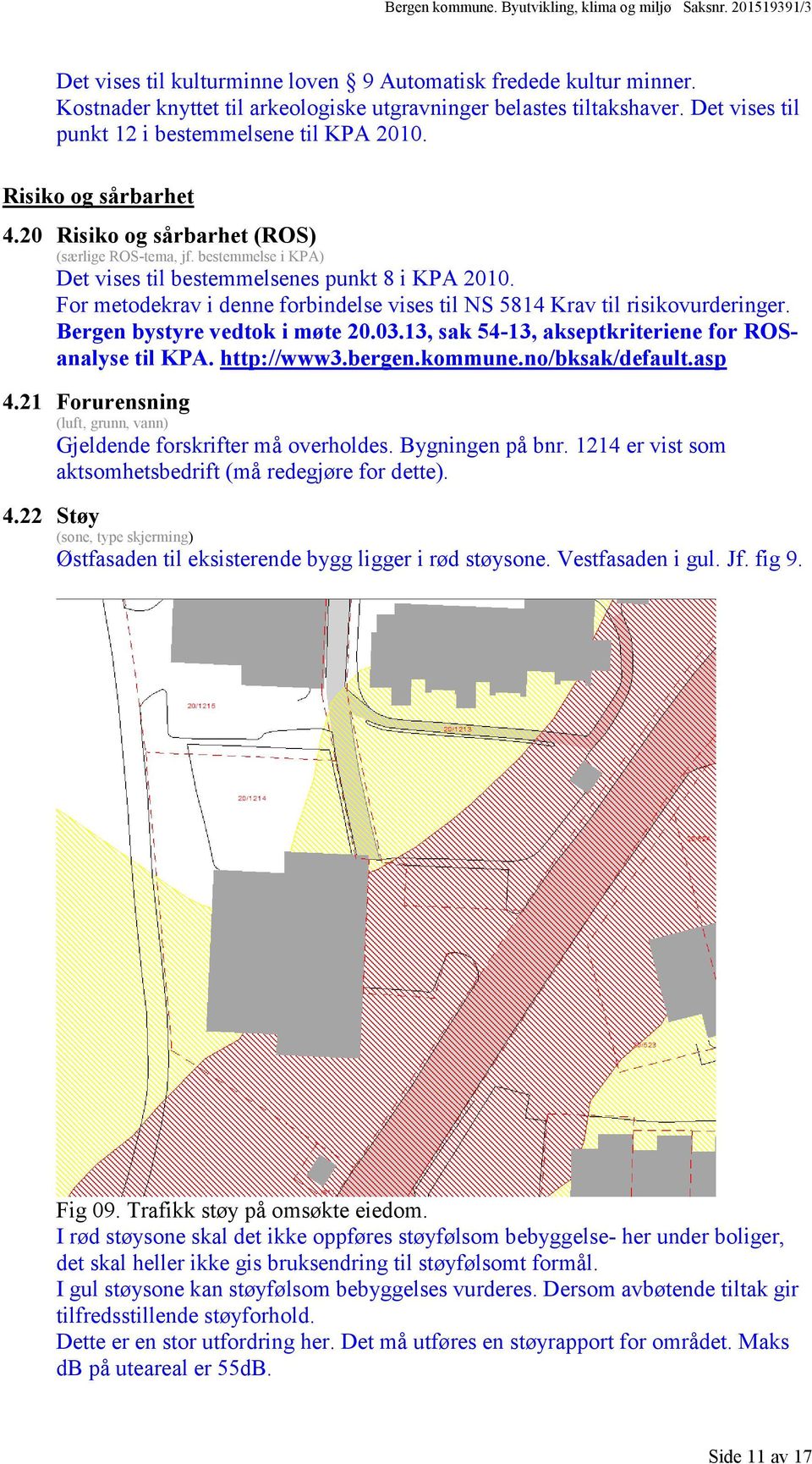 bestemmelse i KPA) Det vises til bestemmelsenes punkt 8 i KPA 2010. For metodekrav i denne forbindelse vises til NS 5814 Krav til risikovurderinger. Bergen bystyre vedtok i møte 20.03.