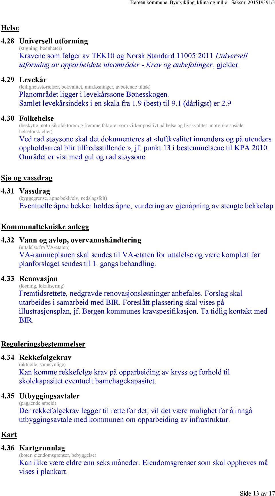 29 Levekår (leilighetsstørrelser, bokvalitet, min.løsninger, avbøtende tiltak) Planområdet ligger i levekårssone Bønesskogen. Samlet levekårsindeks i en skala fra 1.9 (best) til 9.1 (dårligst) er 2.