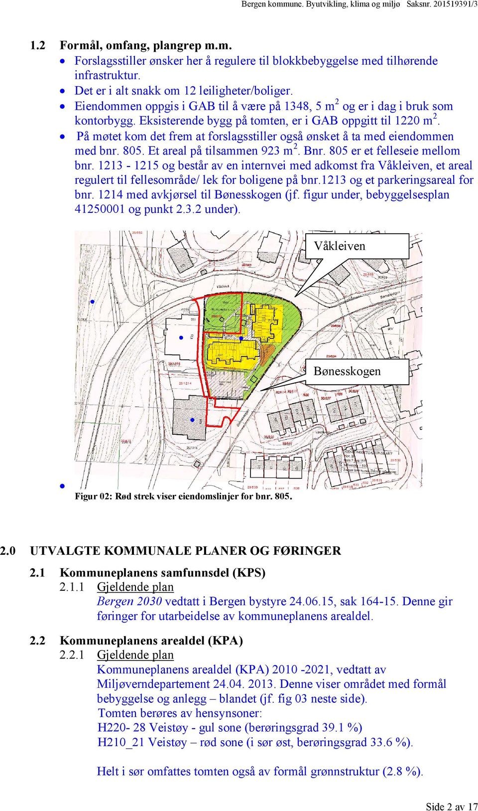 På møtet kom det frem at forslagsstiller også ønsket å ta med eiendommen med bnr. 805. Et areal på tilsammen 923 m2. Bnr. 805 er et felleseie mellom bnr.