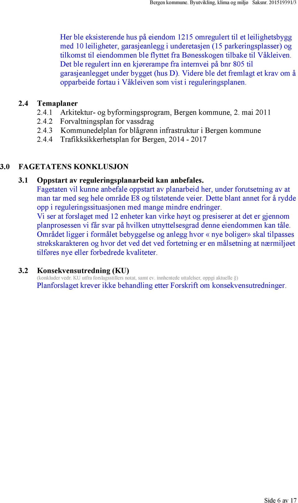 fra Bønesskogen tilbake til Våkleiven. Det ble regulert inn en kjørerampe fra internvei på bnr 805 til garasjeanlegget under bygget (hus D).