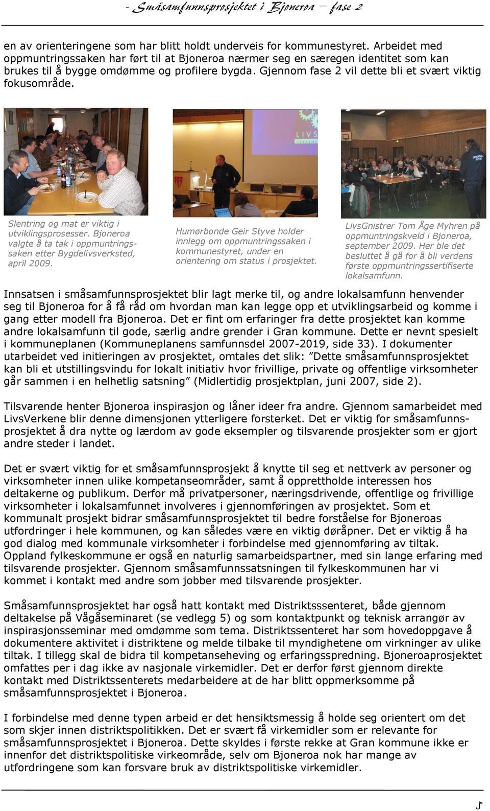 Slentring og mat er viktig i utviklingsprosesser. Bjoneroa valgte å ta tak i oppmuntringssaken etter Bygdelivsverksted, april 2009.