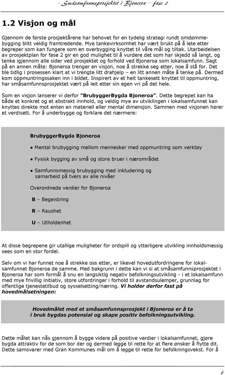 Utarbeidelsen av prosjektplan for fase 2 gir en god mulighet til å vurdere det som har skjedd så langt, og tenke igjennom alle sider ved prosjektet og forhold ved Bjoneroa som lokalsamfunn.