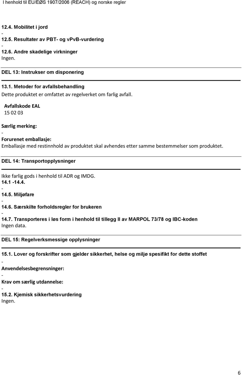 DEL 14: Transportopplysninger Ikke farlig gods i henhold til ADR og IMDG. 14.1 14.4. 14.5. Miljøfare 14.6. Særskilte forholdsregler for brukeren 14.7.
