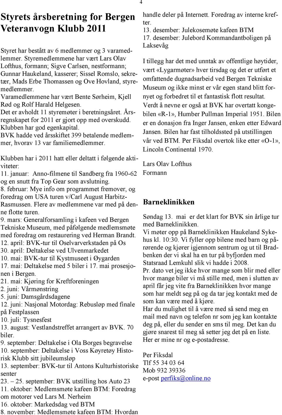 Varamedlemmene har vært Bente Sørheim, Kjell Rød og Rolf Harald Helgesen. Det er avholdt 11 styremøter i beretningsåret. Årsregnskapet for 2011 er gjort opp med overskudd. Klubben har god egenkapital.