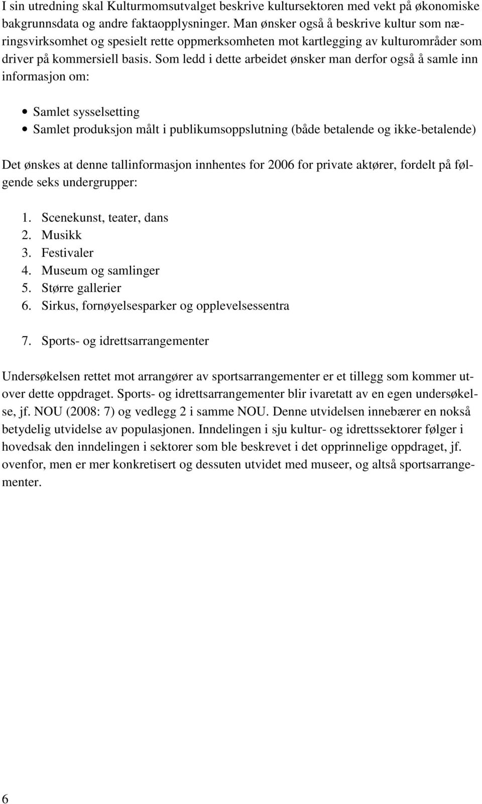 Som ledd i dette arbeidet ønsker man derfor også å samle inn informasjon om: Samlet sysselsetting Samlet produksjon målt i publikumsoppslutning (både betalende og ikke-betalende) Det ønskes at denne