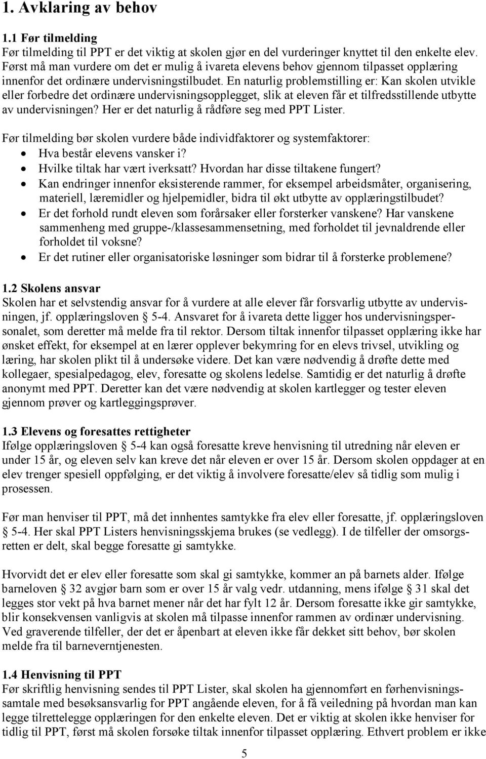 En naturlig problemstilling er: Kan skolen utvikle eller forbedre det ordinære undervisningsopplegget, slik at eleven får et tilfredsstillende utbytte av undervisningen?