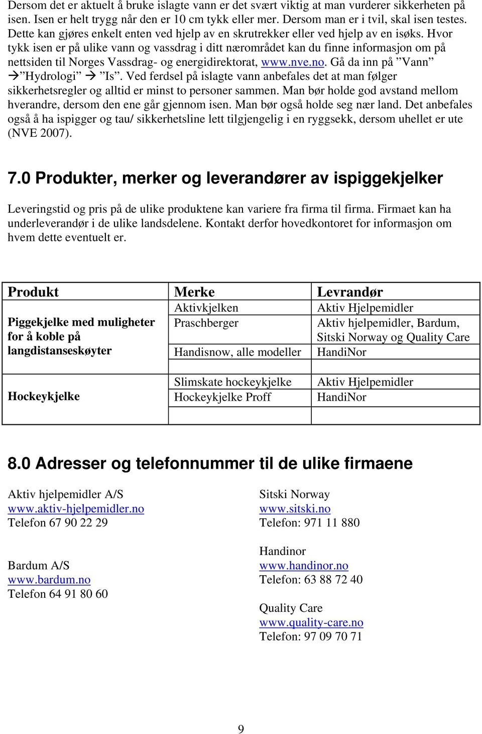 Hvor tykk isen er på ulike vann og vassdrag i ditt nærområdet kan du finne informasjon om på nettsiden til Norges Vassdrag- og energidirektorat, www.nve.no. Gå da inn på Vann Hydrologi Is.