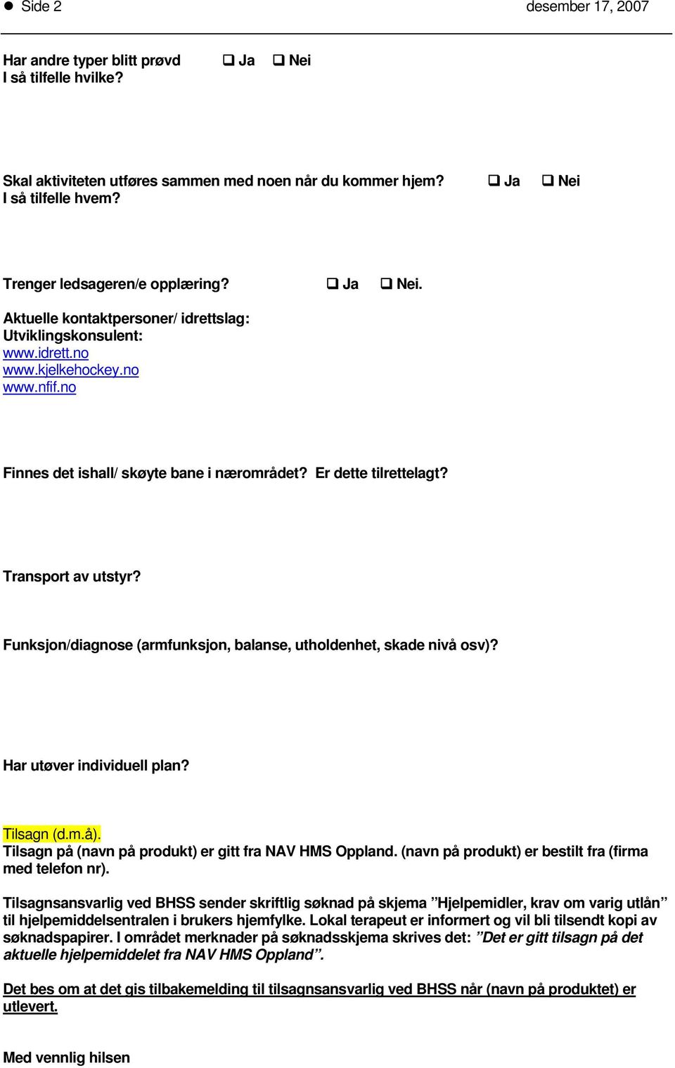 Er dette tilrettelagt? Transport av utstyr? Funksjon/diagnose (armfunksjon, balanse, utholdenhet, skade nivå osv)? Har utøver individuell plan? Tilsagn (d.m.å).