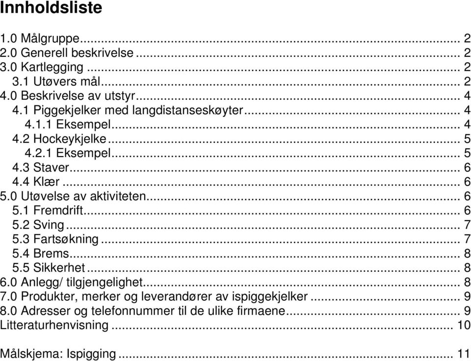 0 Utøvelse av aktiviteten... 6 5.1 Fremdrift... 6 5.2 Sving... 7 5.3 Fartsøkning... 7 5.4 Brems... 8 5.5 Sikkerhet... 8 6.0 Anlegg/ tilgjengelighet.