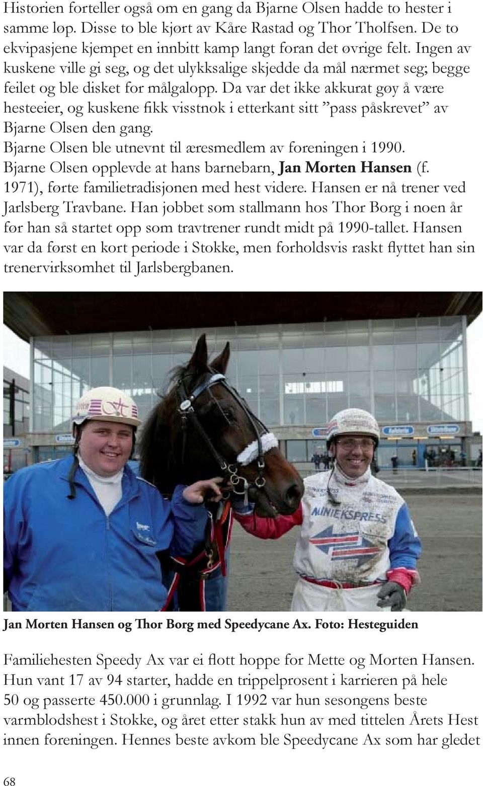 Da var det ikke akkurat gøy å være hesteeier, og kuskene fikk visstnok i etterkant sitt pass påskrevet av Bjarne Olsen den gang. Bjarne Olsen ble utnevnt til æresmedlem av foreningen i 1990.