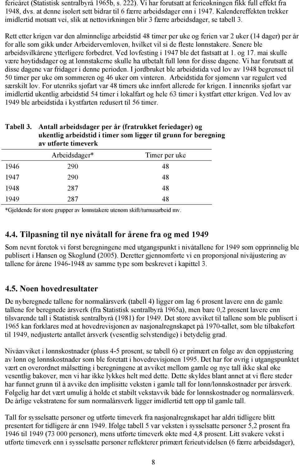 Rett etter krigen var den alminnelige arbeidstid 48 timer per uke og ferien var 2 uker (14 dager) per år for alle som gikk under Arbeidervernloven, hvilket vil si de fleste lønnstakere.