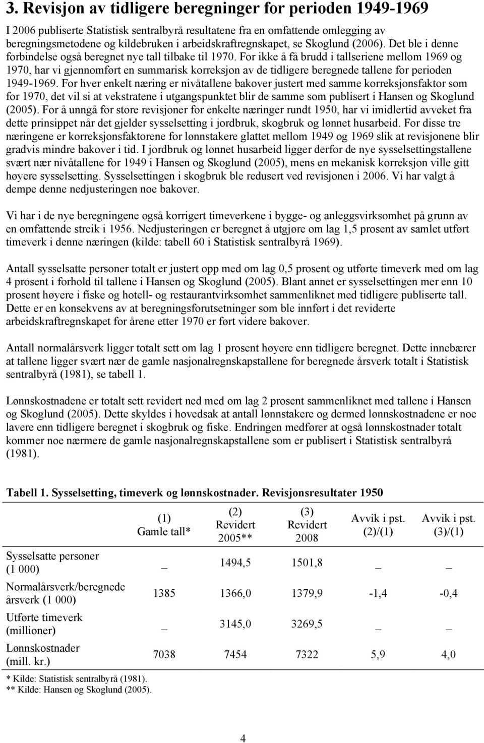 For ikke å få brudd i tallseriene mellom 1969 og 1970, har vi gjennomført en summarisk korreksjon av de tidligere beregnede tallene for perioden 1949-1969.