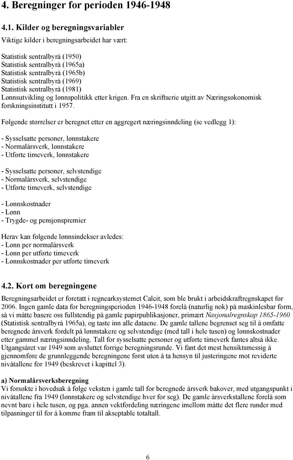 sentralbyrå (1969) Statistisk sentralbyrå (1981) Lønnsutvikling og lønnspolitikk etter krigen. Fra en skriftserie utgitt av Næringsøkonomisk forskningsinstitutt i 1957.